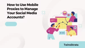 How to Use Mobile Proxies to Manage Your Social Media Accounts