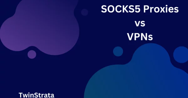 SOCKS5 proxies vs VPNs