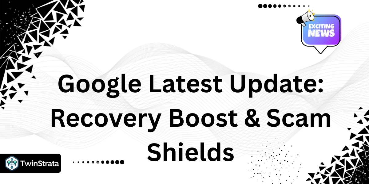 Google Latest Update: Recovery Boost & Scam Shields