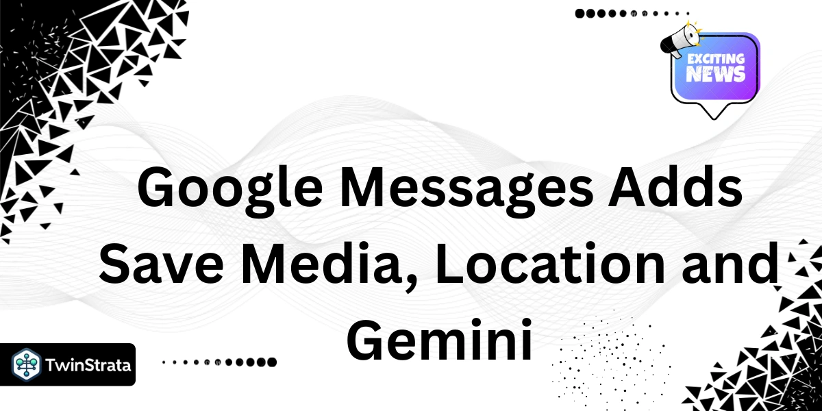 Google Messages Adds Save Media, Location and Gemini
