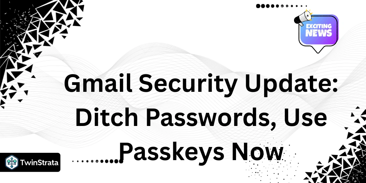 Gmail Security Update: Ditch Passwords, Use Passkeys Now