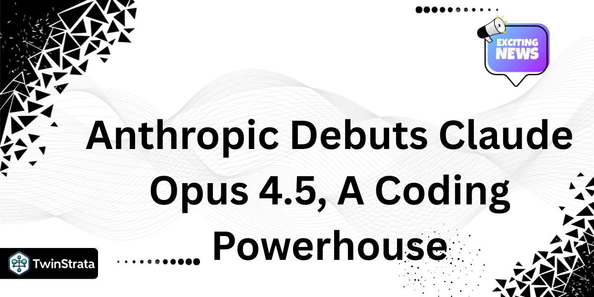 Anthropic Debuts Claude Opus 4.5, A Coding Powerhouse