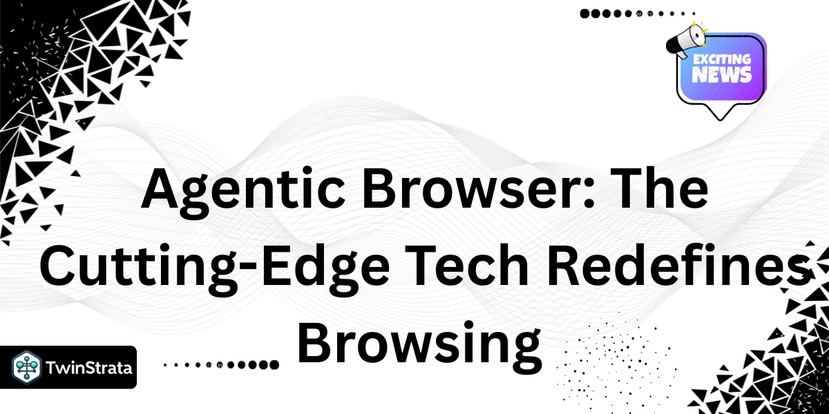 Agentic Browser: The Cutting-Edge Tech Redefines Browsing