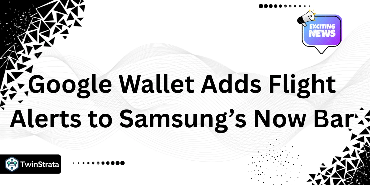 Google Wallet Adds Flight Alerts to Samsung’s Now Bar