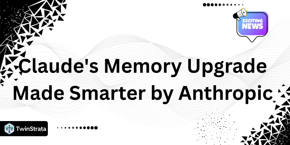Claude's Memory Upgrade Made Smarter by Anthropic
