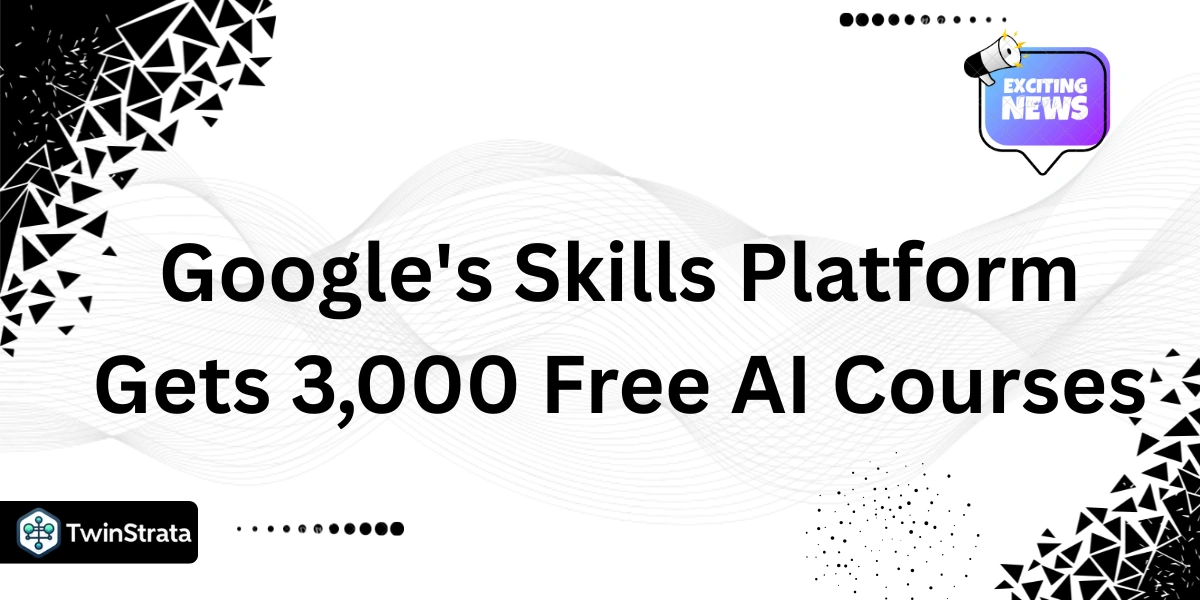 Google's Skills Platform Gets 3,000 Free AI Courses