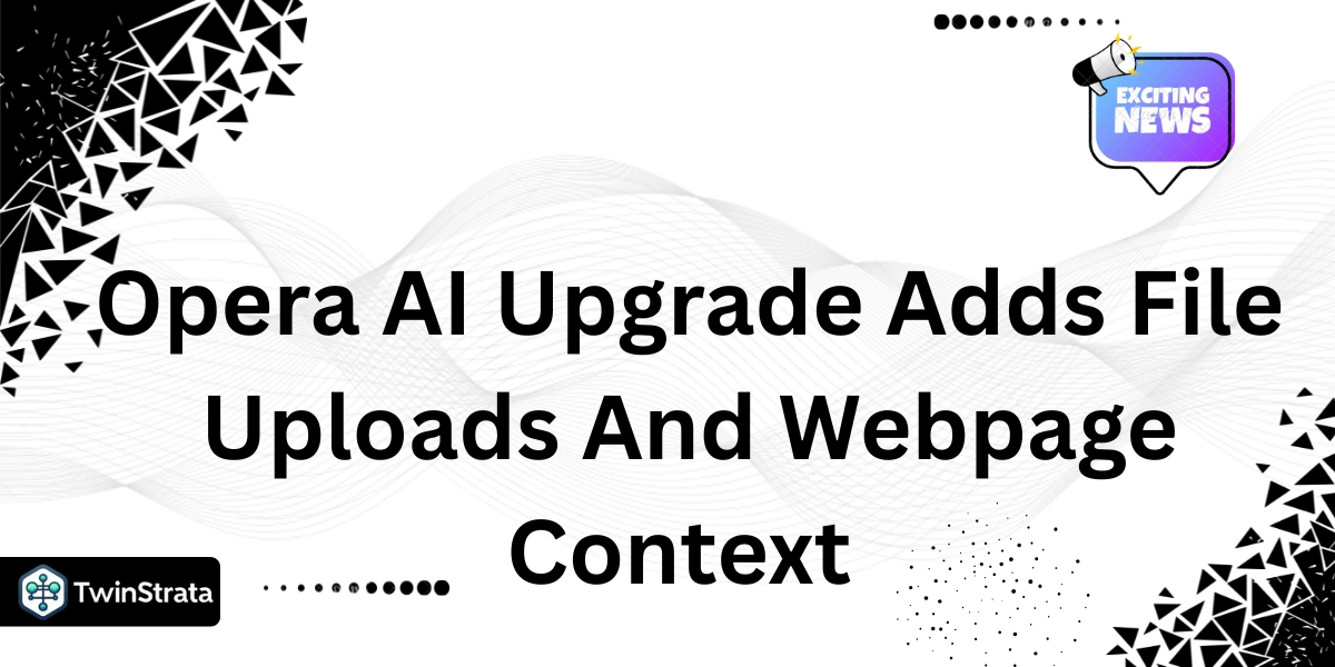 Opera AI Upgrade Adds File Uploads And Webpage Context