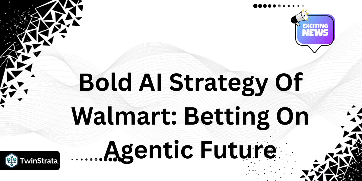 Bold AI Strategy Of Walmart: Betting On Agentic Future