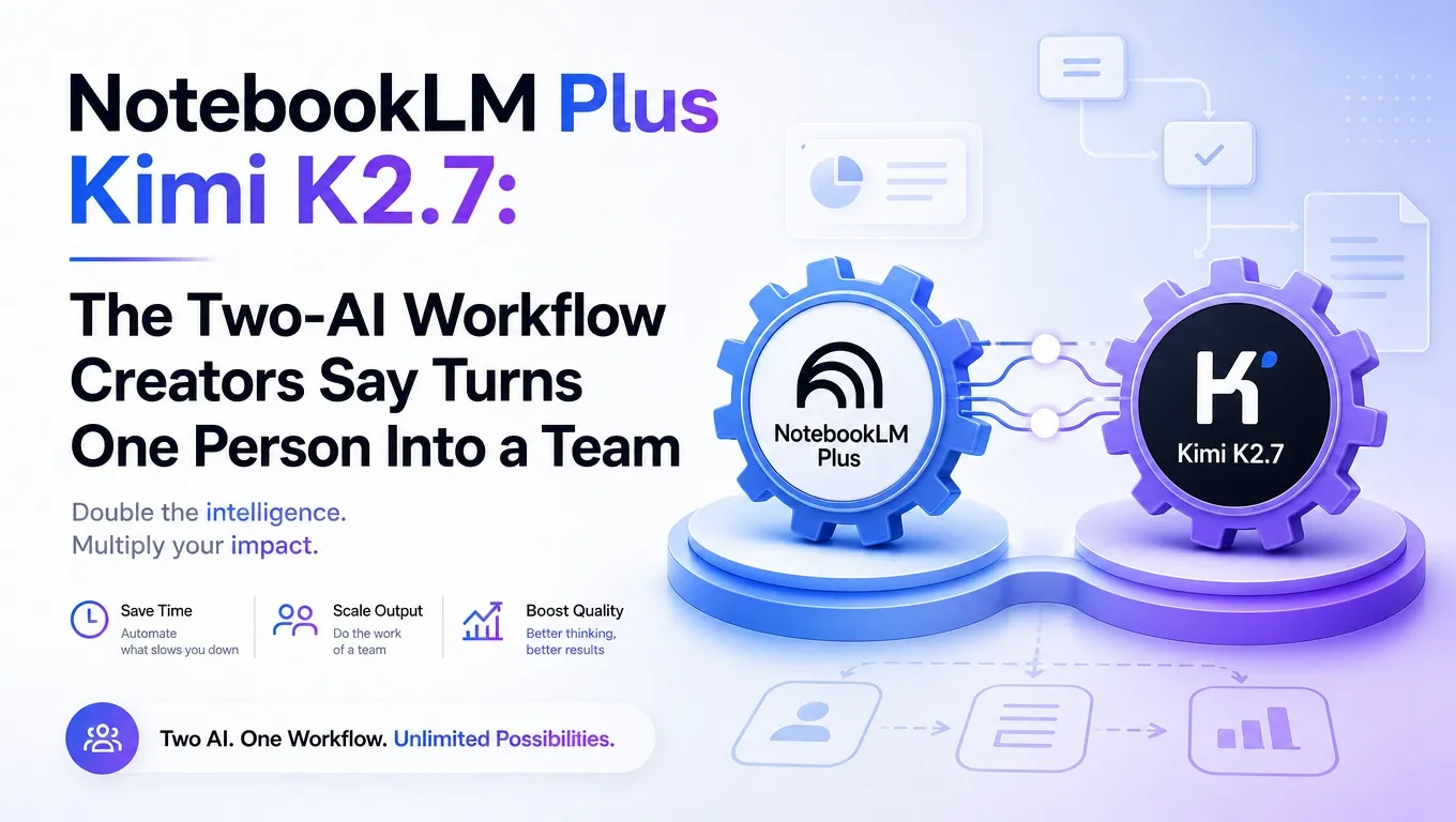 NotebookLM Plus Kimi K2.7: The Two-AI Workflow Creators Say Turns One Person Into a Team