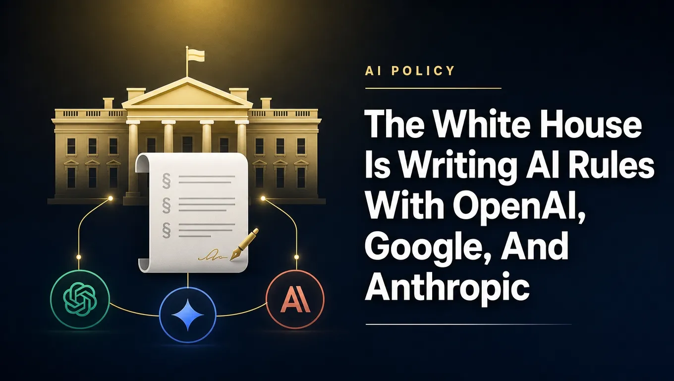 The White House Is Writing AI Rules With OpenAI, Google, And Anthropic